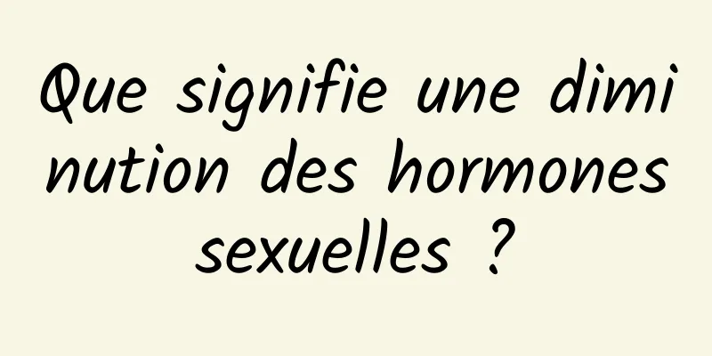 Que signifie une diminution des hormones sexuelles ? 