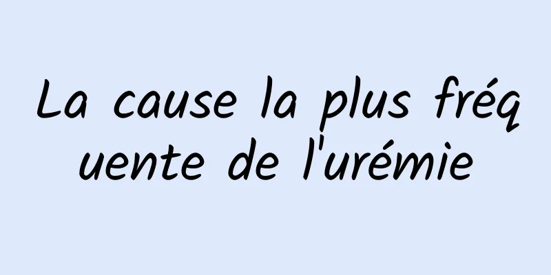 La cause la plus fréquente de l'urémie