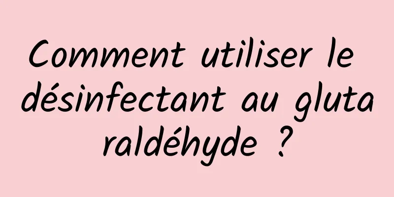 Comment utiliser le désinfectant au glutaraldéhyde ?
