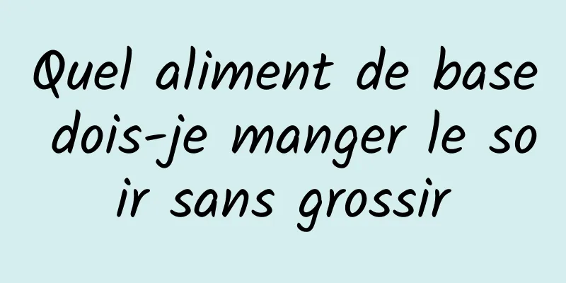 Quel aliment de base dois-je manger le soir sans grossir