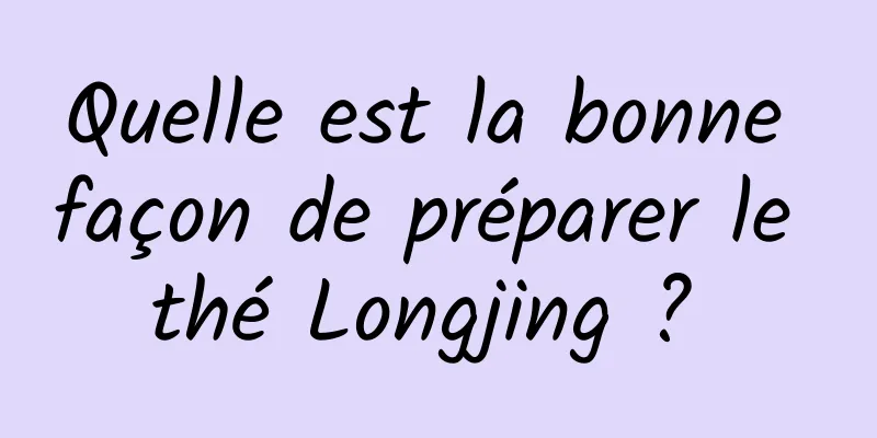 Quelle est la bonne façon de préparer le thé Longjing ? 