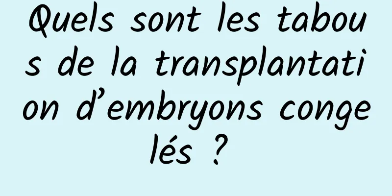 Quels sont les tabous de la transplantation d’embryons congelés ? 