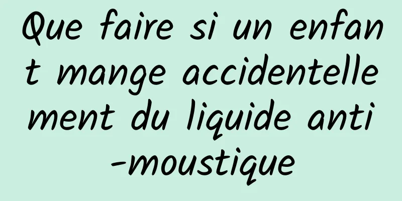Que faire si un enfant mange accidentellement du liquide anti-moustique