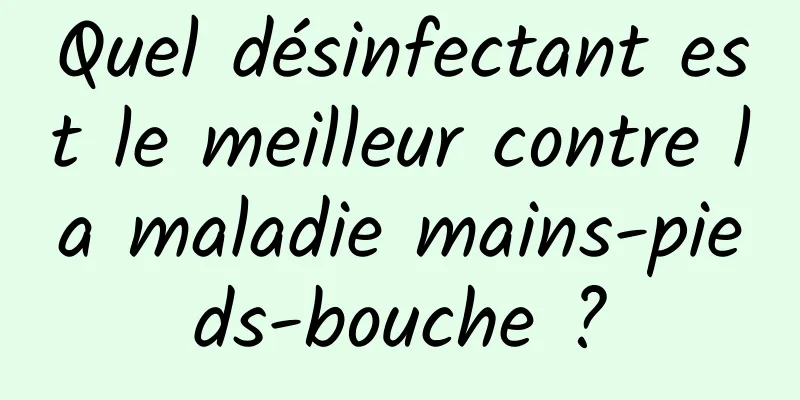 Quel désinfectant est le meilleur contre la maladie mains-pieds-bouche ?