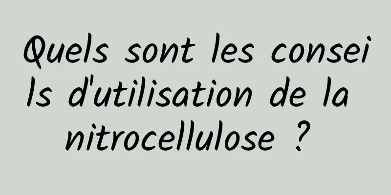 Quels sont les conseils d'utilisation de la nitrocellulose ? 
