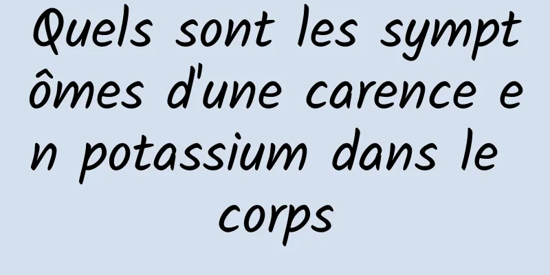 Quels sont les symptômes d'une carence en potassium dans le corps