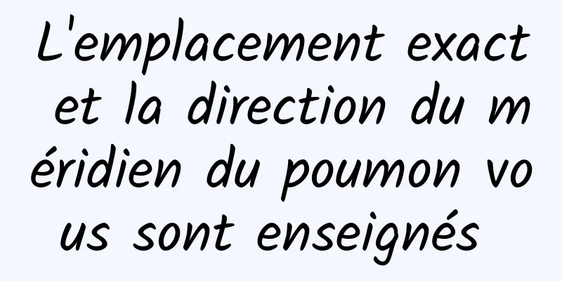 L'emplacement exact et la direction du méridien du poumon vous sont enseignés 