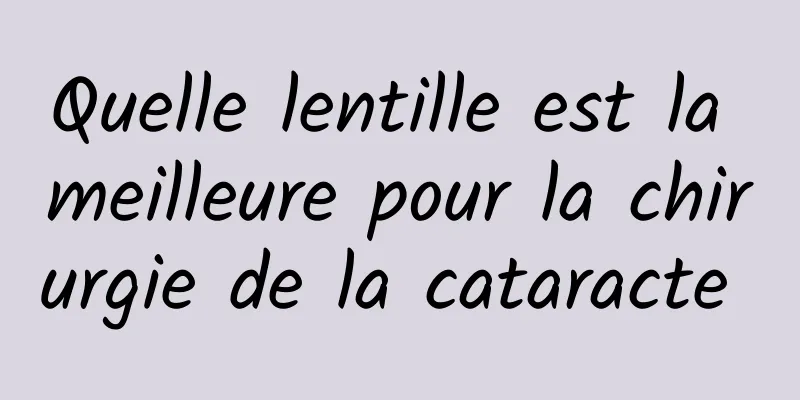 Quelle lentille est la meilleure pour la chirurgie de la cataracte 