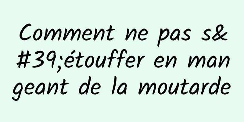 Comment ne pas s'étouffer en mangeant de la moutarde