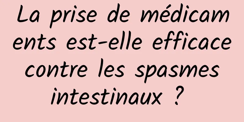 La prise de médicaments est-elle efficace contre les spasmes intestinaux ? 