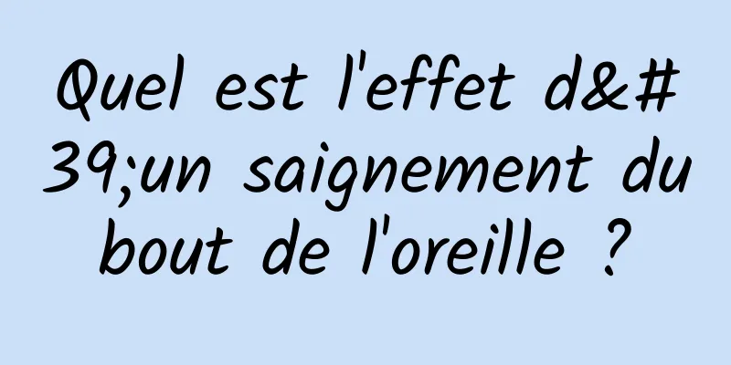 Quel est l'effet d'un saignement du bout de l'oreille ? 