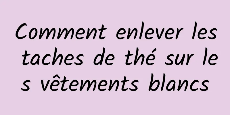 Comment enlever les taches de thé sur les vêtements blancs