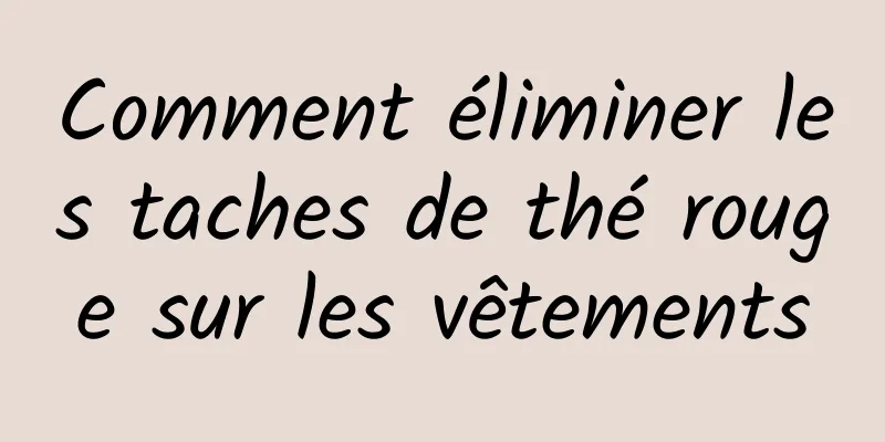 Comment éliminer les taches de thé rouge sur les vêtements