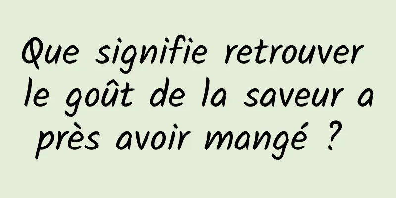 Que signifie retrouver le goût de la saveur après avoir mangé ? 