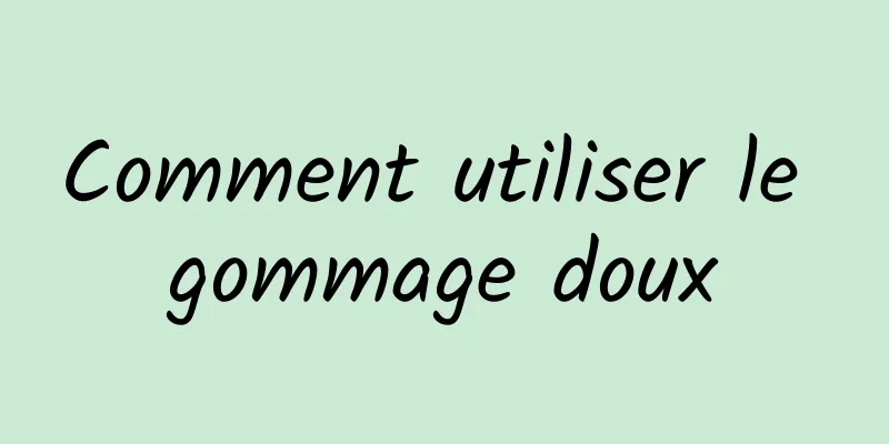 Comment utiliser le gommage doux