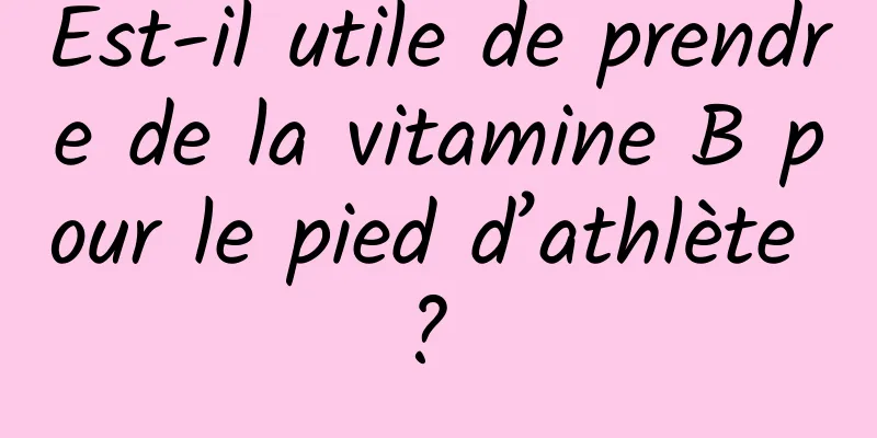 Est-il utile de prendre de la vitamine B pour le pied d’athlète ? 