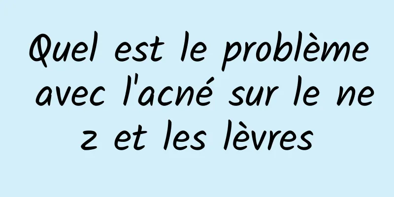 Quel est le problème avec l'acné sur le nez et les lèvres