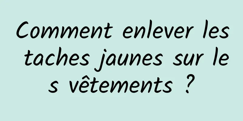 Comment enlever les taches jaunes sur les vêtements ?