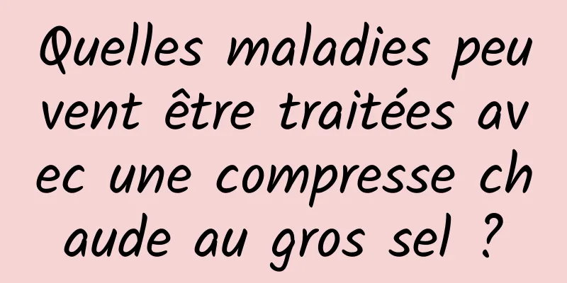 Quelles maladies peuvent être traitées avec une compresse chaude au gros sel ?