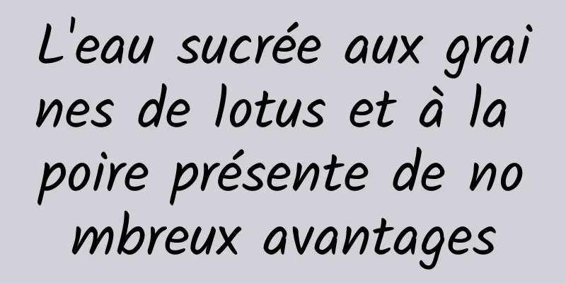 L'eau sucrée aux graines de lotus et à la poire présente de nombreux avantages