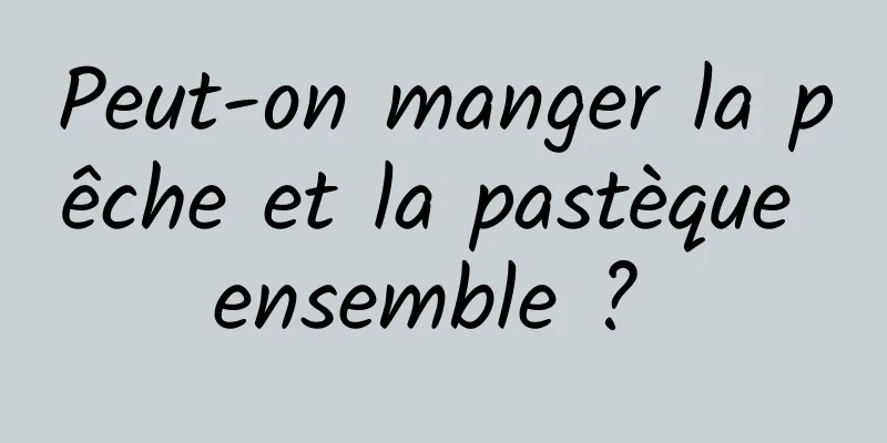 Peut-on manger la pêche et la pastèque ensemble ? 