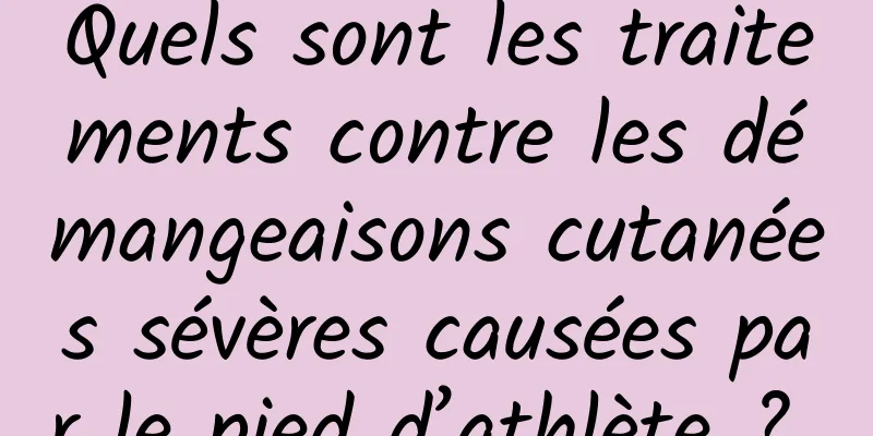 Quels sont les traitements contre les démangeaisons cutanées sévères causées par le pied d’athlète ? 