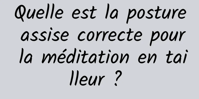 Quelle est la posture assise correcte pour la méditation en tailleur ? 