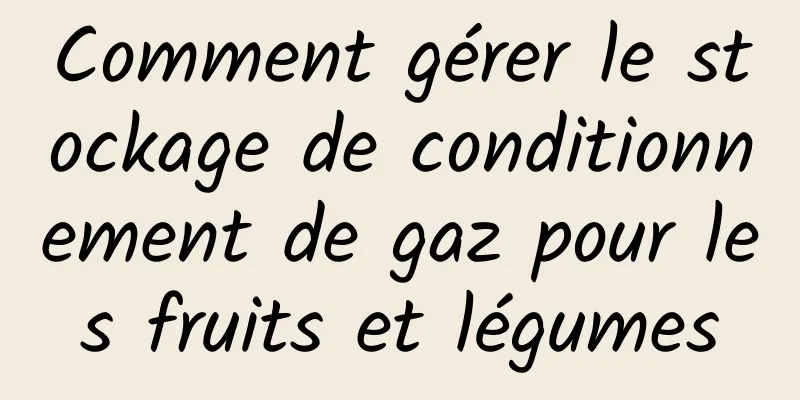 Comment gérer le stockage de conditionnement de gaz pour les fruits et légumes