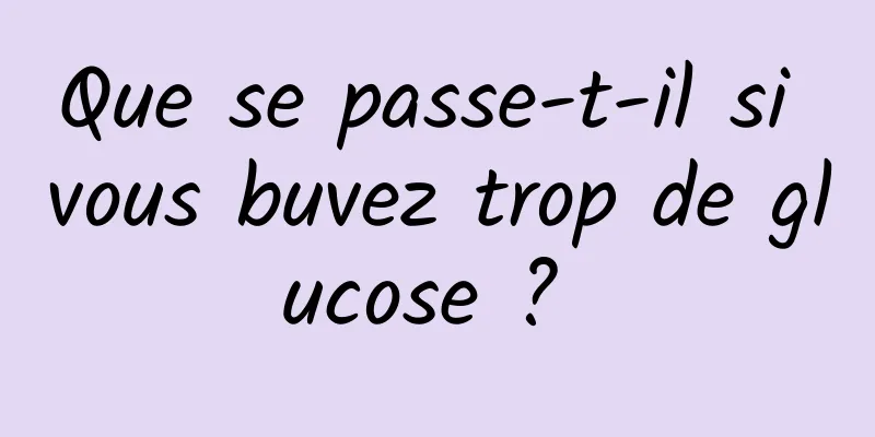Que se passe-t-il si vous buvez trop de glucose ? 