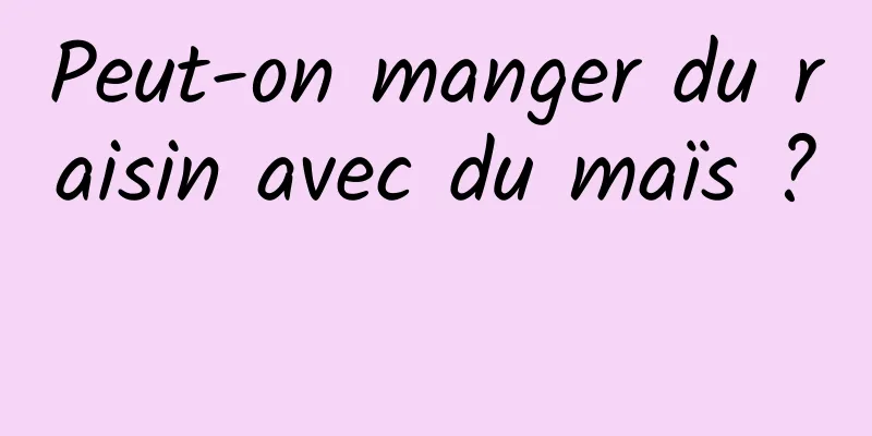 Peut-on manger du raisin avec du maïs ? 