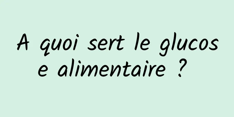 A quoi sert le glucose alimentaire ? 