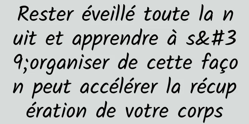 Rester éveillé toute la nuit et apprendre à s'organiser de cette façon peut accélérer la récupération de votre corps