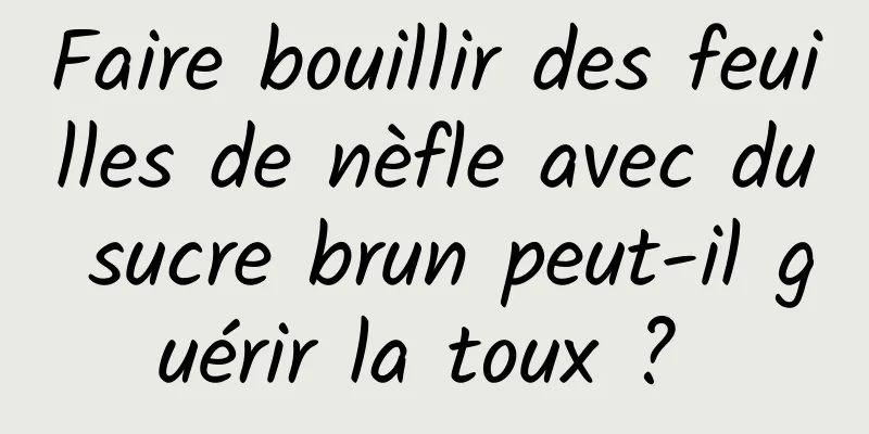 Faire bouillir des feuilles de nèfle avec du sucre brun peut-il guérir la toux ? 
