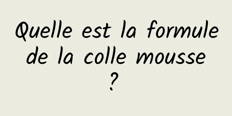 Quelle est la formule de la colle mousse ? 