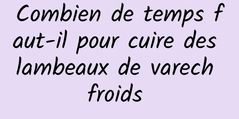 Combien de temps faut-il pour cuire des lambeaux de varech froids 