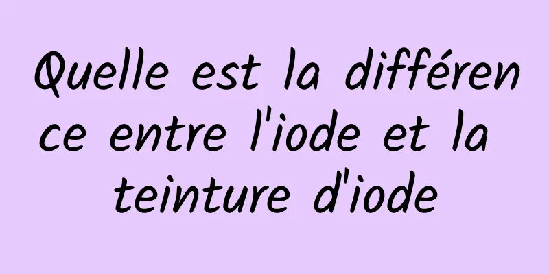 Quelle est la différence entre l'iode et la teinture d'iode