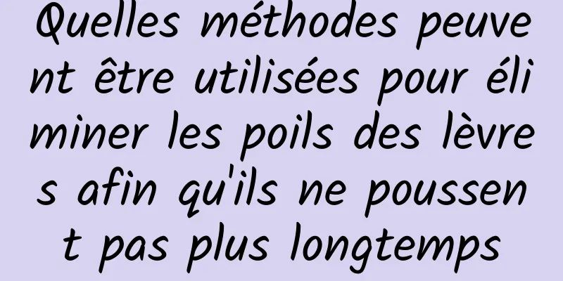 Quelles méthodes peuvent être utilisées pour éliminer les poils des lèvres afin qu'ils ne poussent pas plus longtemps