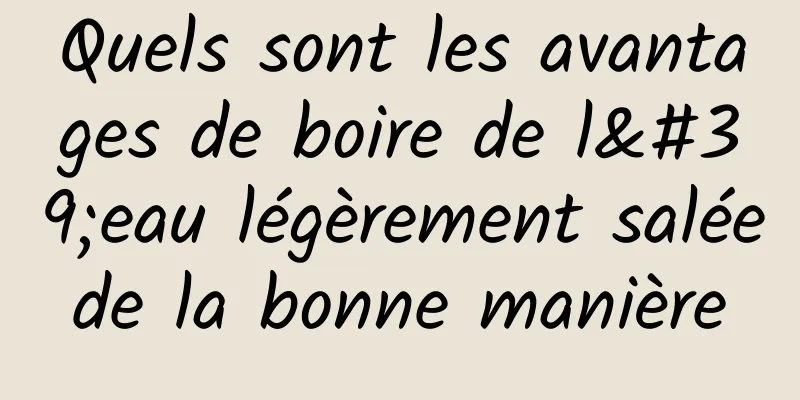 Quels sont les avantages de boire de l'eau légèrement salée de la bonne manière 