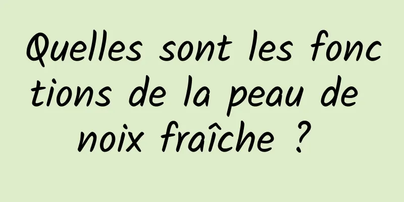 Quelles sont les fonctions de la peau de noix fraîche ? 