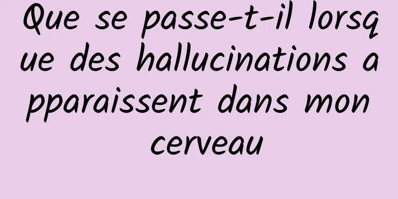 Que se passe-t-il lorsque des hallucinations apparaissent dans mon cerveau