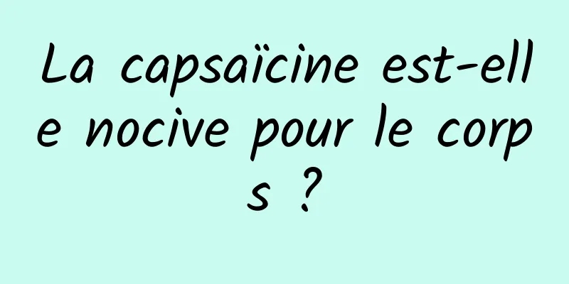 La capsaïcine est-elle nocive pour le corps ?