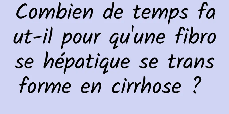 Combien de temps faut-il pour qu'une fibrose hépatique se transforme en cirrhose ? 