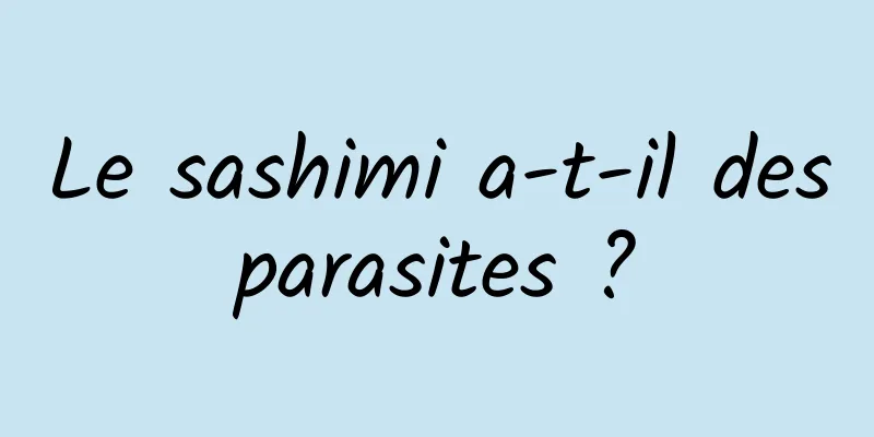 Le sashimi a-t-il des parasites ? 