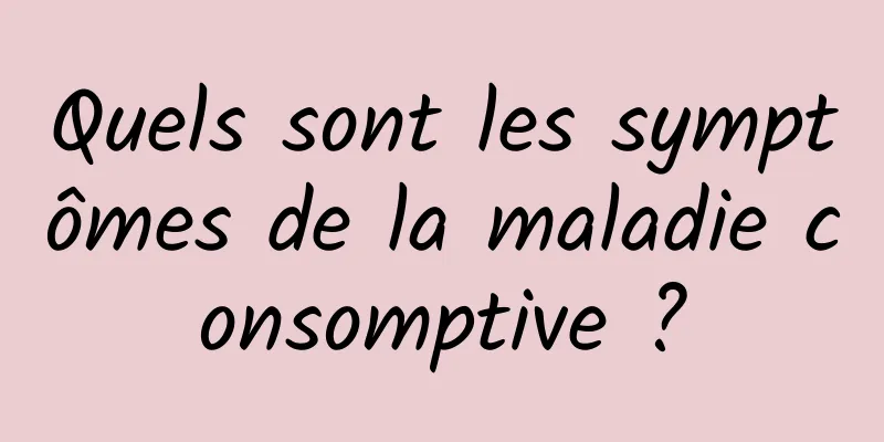 Quels sont les symptômes de la maladie consomptive ?