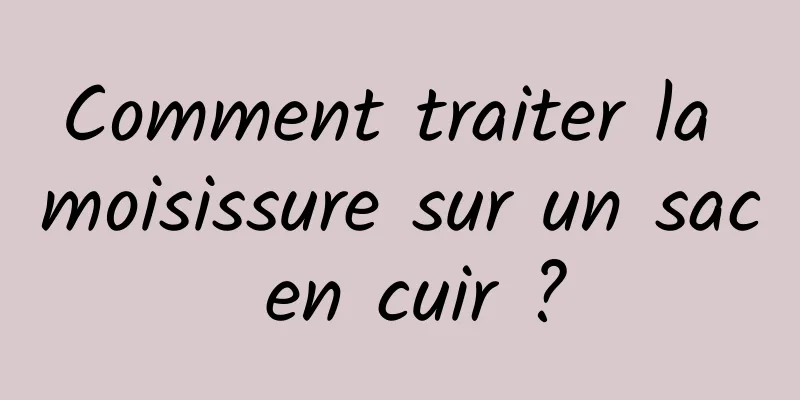Comment traiter la moisissure sur un sac en cuir ?