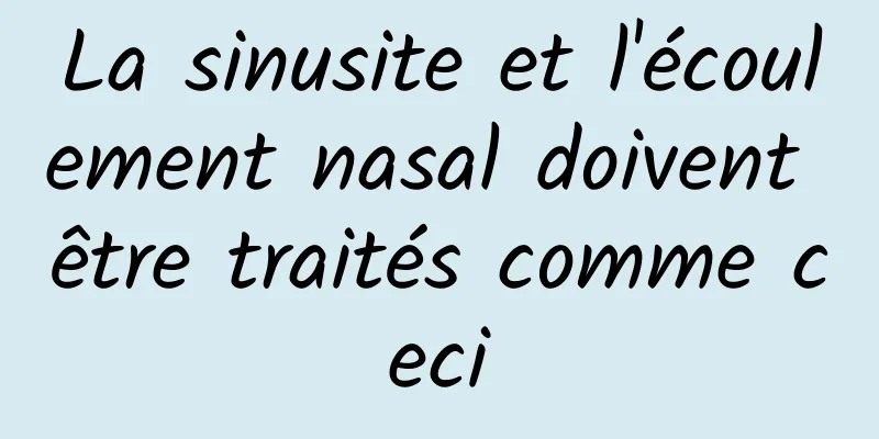 La sinusite et l'écoulement nasal doivent être traités comme ceci