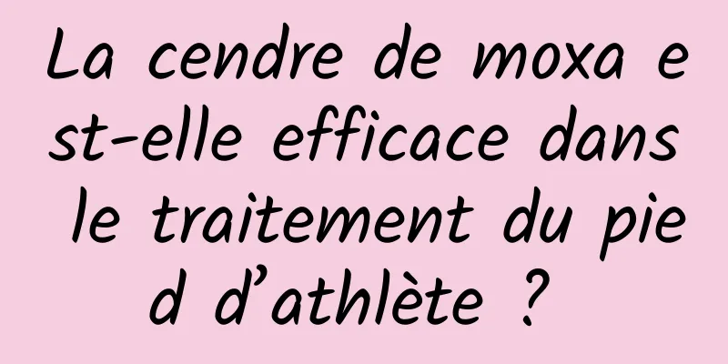 La cendre de moxa est-elle efficace dans le traitement du pied d’athlète ? 