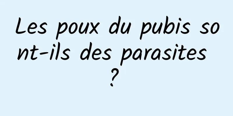 Les poux du pubis sont-ils des parasites ? 