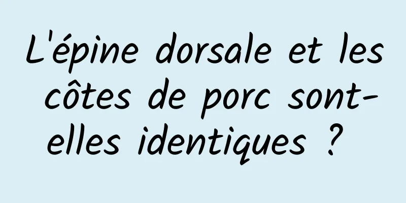 L'épine dorsale et les côtes de porc sont-elles identiques ? 
