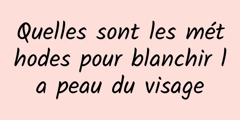 Quelles sont les méthodes pour blanchir la peau du visage